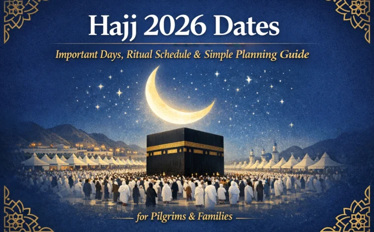  Hajj 2026 Dates: Important Days, Ritual Schedule & Simple Planning Guide for Pilgrims