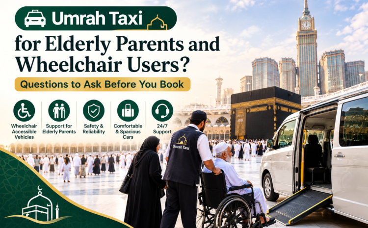  Umrah Taxi for Elderly Parents and Wheelchair Users? Questions to Ask Before You Book
